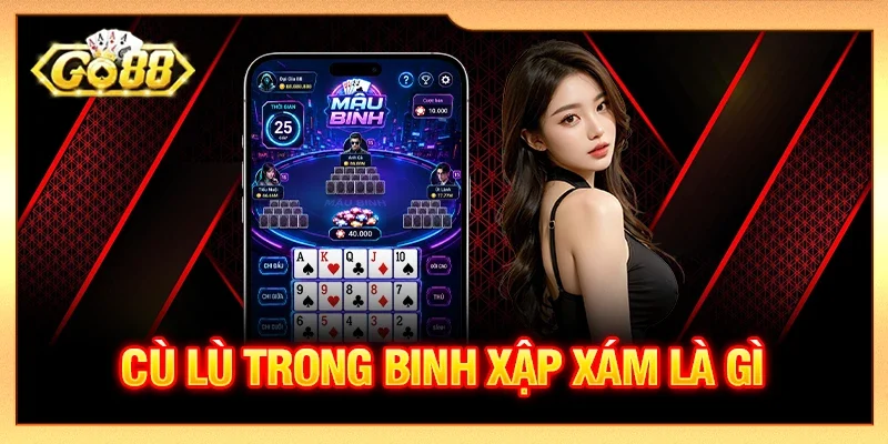 Cù Lù Trong Binh Xập Xám Là Gì? Cách So Bài Và Xếp Chuẩn